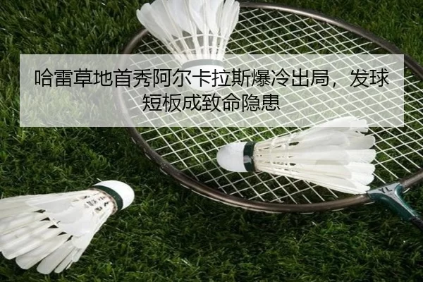 哈雷草地首秀阿尔卡拉斯爆冷出局，发球短板成致命隐患