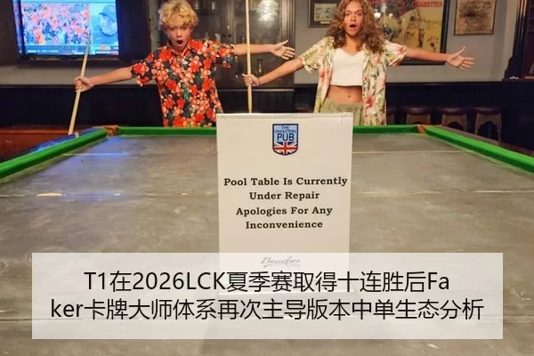 T1在2026LCK夏季赛取得十连胜后Faker卡牌大师体系再次主导版本中单生态分析